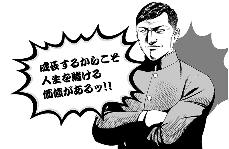 成長するからこそ人生を賭ける価値があるッ!!